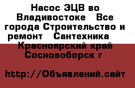 Насос ЭЦВ во Владивостоке - Все города Строительство и ремонт » Сантехника   . Красноярский край,Сосновоборск г.